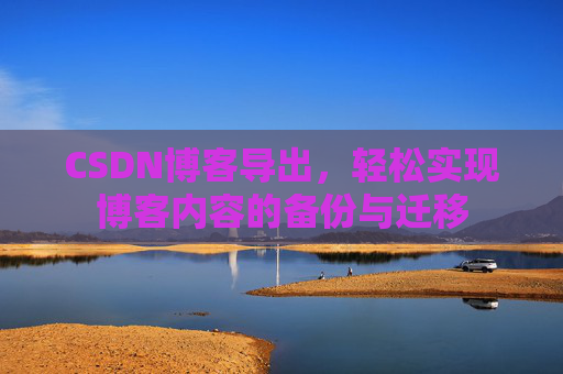 CSDN博客导出，轻松实现博客内容的备份与迁移